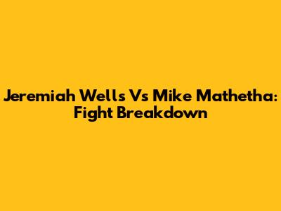 Jeremiah Wells Vs Mike Mathetha: Fight Breakdown