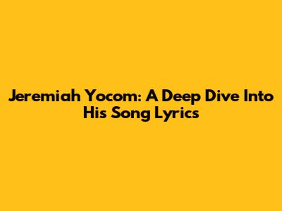 Jeremiah Yocom: A Deep Dive Into His Song Lyrics