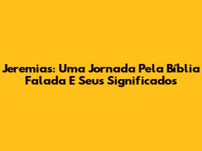 Jeremias: Uma Jornada Pela Bíblia Falada E Seus Significados