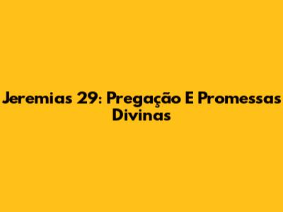 Jeremias 29: Pregação E Promessas Divinas