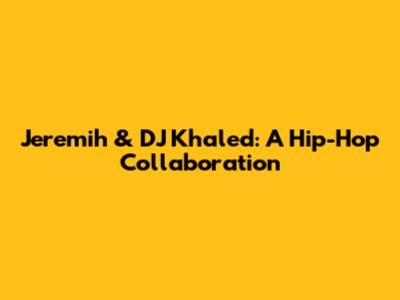 Jeremih & DJ Khaled: A Hip-Hop Collaboration