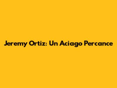 Jeremy Ortiz: Un Aciago Percance