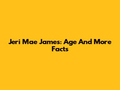Jeri Mae James: Age And More Facts