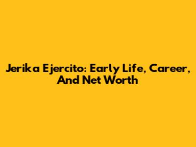 Jerika Ejercito: Early Life, Career, And Net Worth