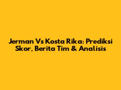 Jerman Vs Kosta Rika: Prediksi Skor, Berita Tim & Analisis