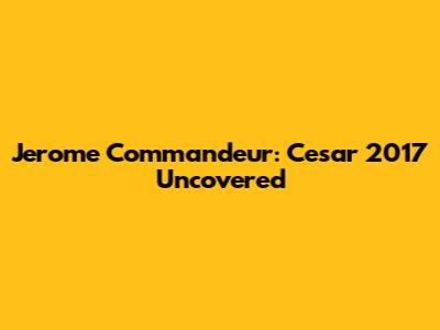 Jerome Commandeur: Cesar 2017 Uncovered