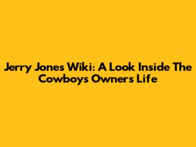 Jerry Jones Wiki: A Look Inside The Cowboys Owner's Life