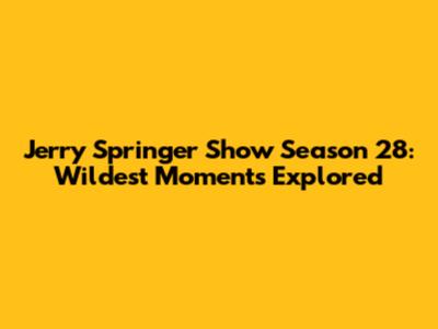 Jerry Springer Show Season 28: Wildest Moments Explored