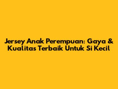 Jersey Anak Perempuan: Gaya & Kualitas Terbaik Untuk Si Kecil