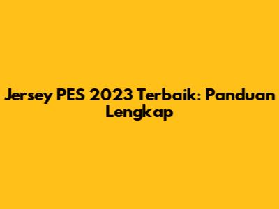 Jersey PES 2023 Terbaik: Panduan Lengkap