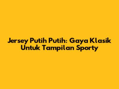 Jersey Putih Putih: Gaya Klasik Untuk Tampilan Sporty