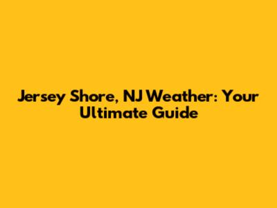 Jersey Shore, NJ Weather: Your Ultimate Guide