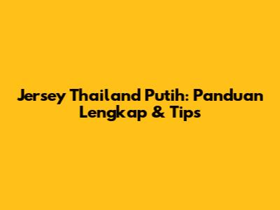 Jersey Thailand Putih: Panduan Lengkap & Tips