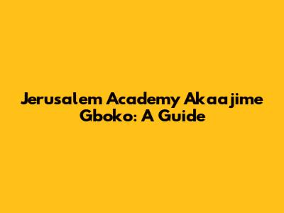 Jerusalem Academy Akaajime Gboko: A Guide