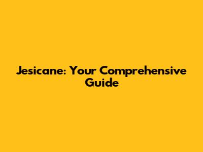Jesicane: Your Comprehensive Guide