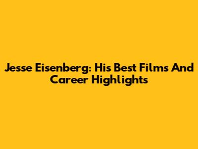 Jesse Eisenberg: His Best Films And Career Highlights