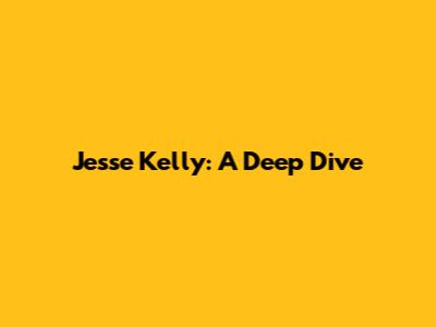 Jesse Kelly: A Deep Dive