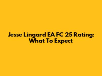 Jesse Lingard EA FC 25 Rating: What To Expect