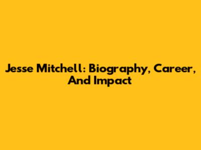 Jesse Mitchell: Biography, Career, And Impact