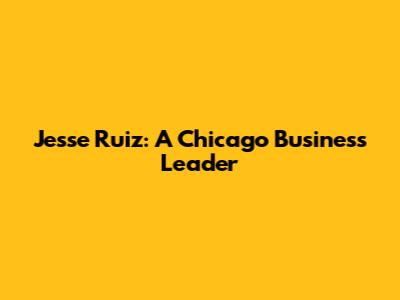 Jesse Ruiz: A Chicago Business Leader
