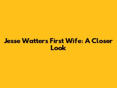 Jesse Watters' First Wife: A Closer Look