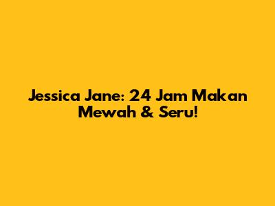 Jessica Jane: 24 Jam Makan Mewah & Seru!