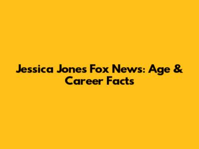 Jessica Jones Fox News: Age & Career Facts