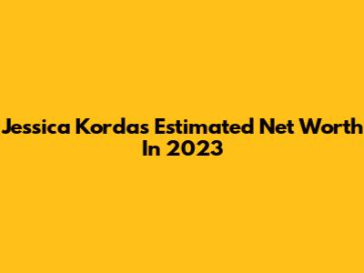 Jessica Korda's Estimated Net Worth In 2023