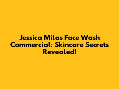 Jessica Mila's Face Wash Commercial: Skincare Secrets Revealed!