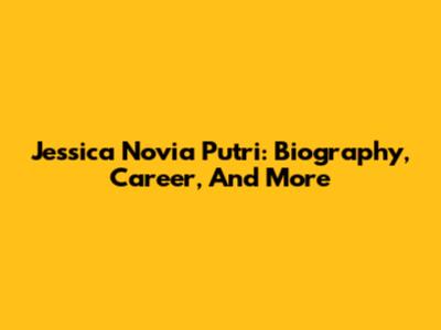 Jessica Novia Putri: Biography, Career, And More