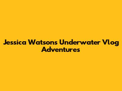 Jessica Watson's Underwater Vlog Adventures