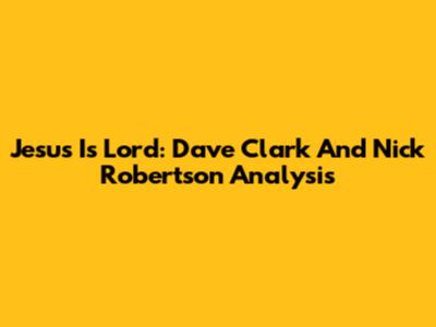 Jesus Is Lord: Dave Clark And Nick Robertson Analysis