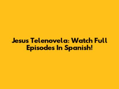 Jesus Telenovela: Watch Full Episodes In Spanish!