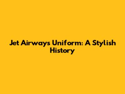 Jet Airways Uniform: A Stylish History