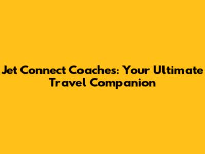 Jet Connect Coaches: Your Ultimate Travel Companion