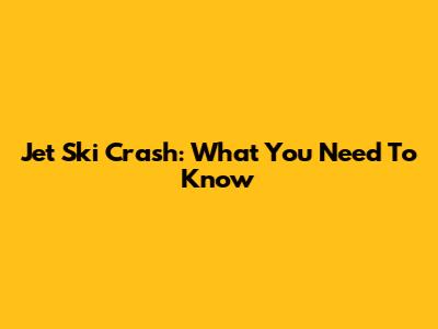 Jet Ski Crash: What You Need To Know