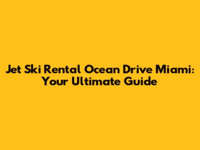 Jet Ski Rental Ocean Drive Miami: Your Ultimate Guide
