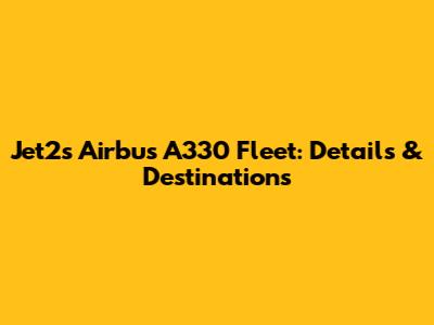 Jet2's Airbus A330 Fleet: Details & Destinations
