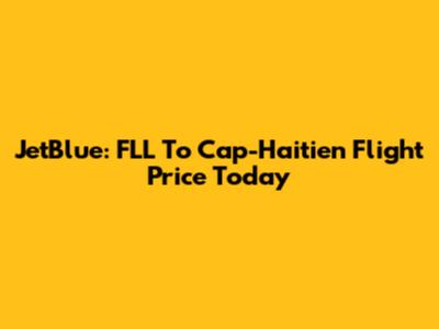 JetBlue: FLL To Cap-Haitien Flight Price Today