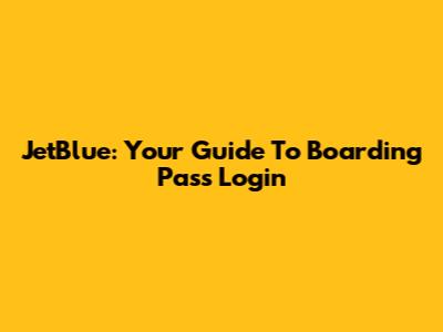 JetBlue: Your Guide To Boarding Pass Login