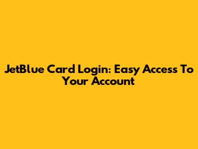 JetBlue Card Login: Easy Access To Your Account