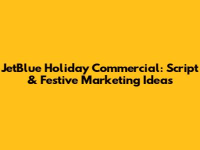 JetBlue Holiday Commercial: Script & Festive Marketing Ideas