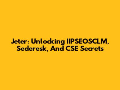 Jeter: Unlocking IIPSEOSCLM, Sederesk, And CSE Secrets