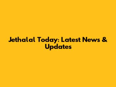 Jethalal Today: Latest News & Updates