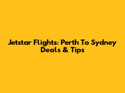 Jetstar Flights: Perth To Sydney Deals & Tips