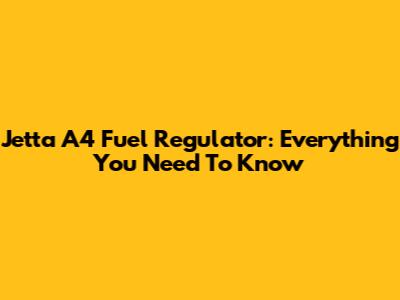 Jetta A4 Fuel Regulator: Everything You Need To Know