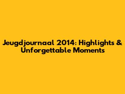 Jeugdjournaal 2014: Highlights & Unforgettable Moments