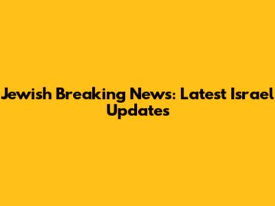 Jewish Breaking News: Latest Israel Updates