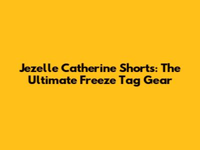 Jezelle Catherine Shorts: The Ultimate Freeze Tag Gear