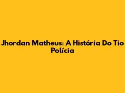 Jhordan Matheus: A História Do Tio Polícia